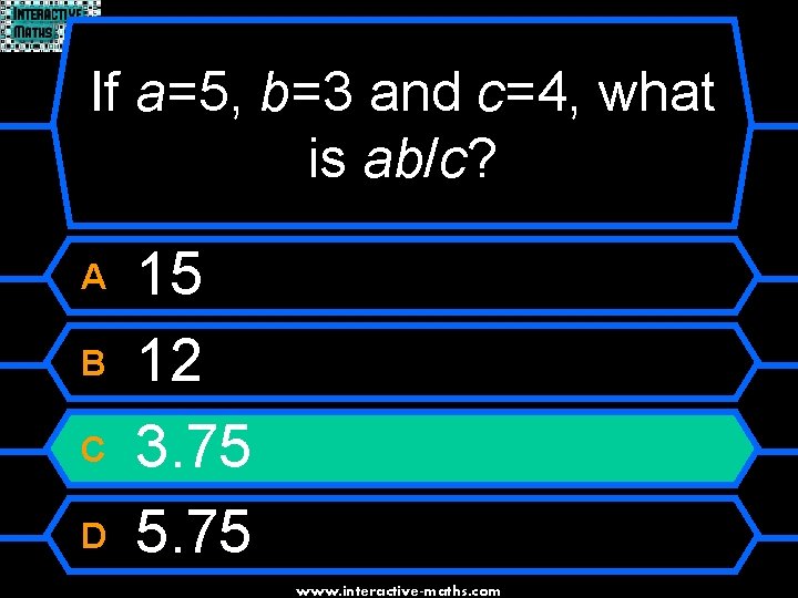If a=5, b=3 and c=4, what is ab/c? A B C D 15 12