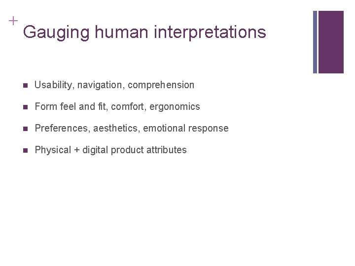 + Gauging human interpretations n Usability, navigation, comprehension n Form feel and fit, comfort,