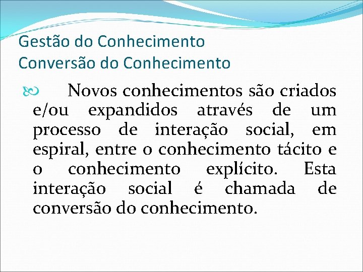 Gestão do Conhecimento Conversão do Conhecimento Novos conhecimentos são criados e/ou expandidos através de