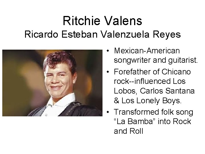 Ritchie Valens Ricardo Esteban Valenzuela Reyes • Mexican-American songwriter and guitarist. • Forefather of