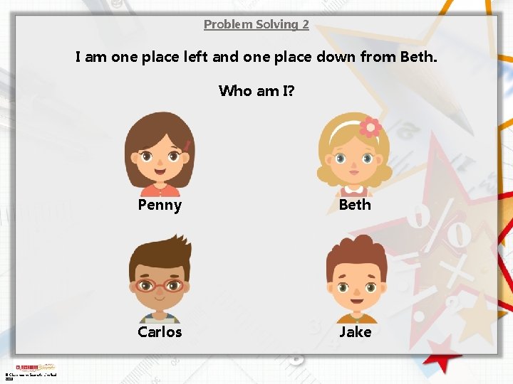 Problem Solving 2 I am one place left and one place down from Beth.