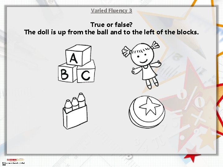 Varied Fluency 3 True or false? The doll is up from the ball and