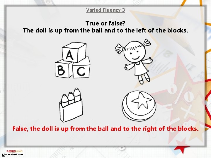 Varied Fluency 3 True or false? The doll is up from the ball and