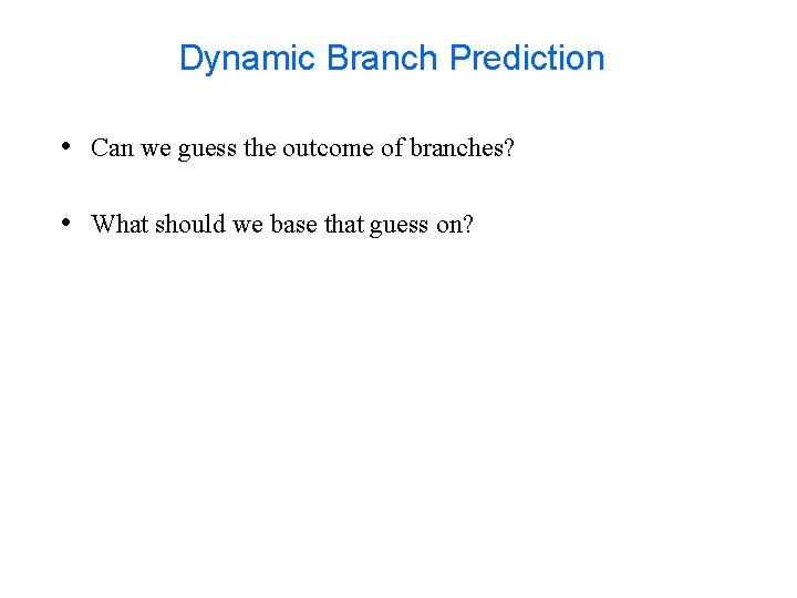 Dynamic Branch Prediction • Can we guess the outcome of branches? • What should