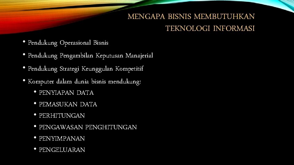 MENGAPA BISNIS MEMBUTUHKAN TEKNOLOGI INFORMASI • Pendukung Operasional Bisnis • Pendukung Pengambilan Keputusan Manajerial