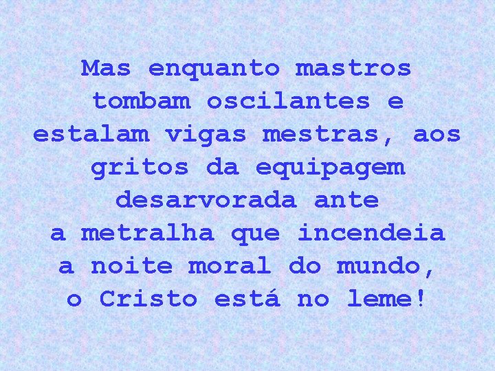 Mas enquanto mastros tombam oscilantes e estalam vigas mestras, aos gritos da equipagem desarvorada