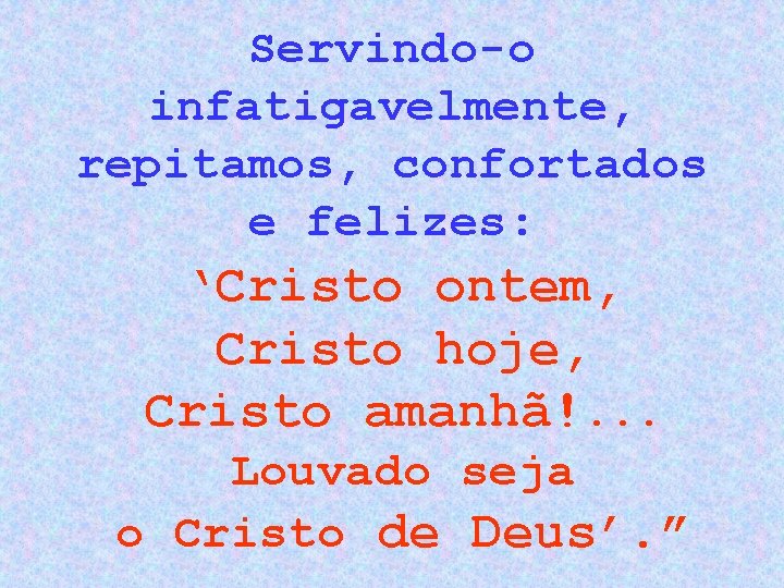 Servindo-o infatigavelmente, repitamos, confortados e felizes: ‘Cristo ontem, Cristo hoje, Cristo amanhã!. . .