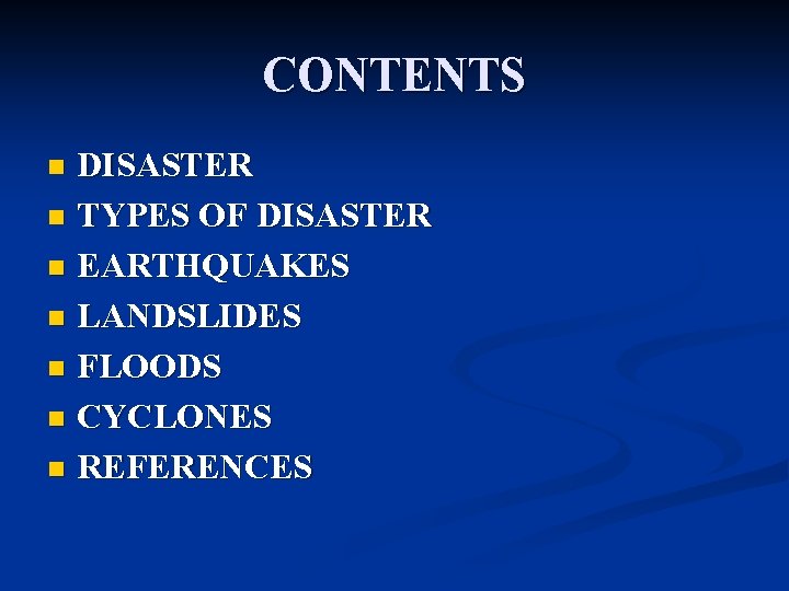 CONTENTS DISASTER n TYPES OF DISASTER n EARTHQUAKES n LANDSLIDES n FLOODS n CYCLONES CONTENTS DISASTER n TYPES OF DISASTER n EARTHQUAKES n LANDSLIDES n FLOODS n CYCLONES