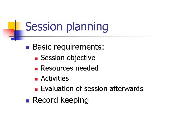 Session planning n Basic requirements: n n n Session objective Resources needed Activities Evaluation