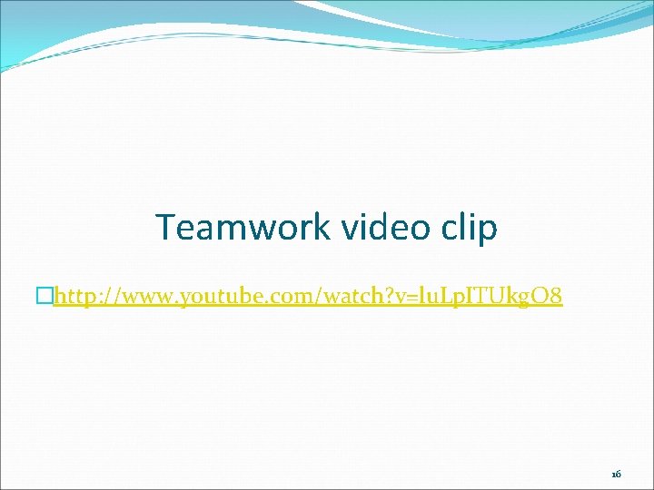 Teamwork video clip �http: //www. youtube. com/watch? v=lu. Lp. ITUkg. O 8 16 