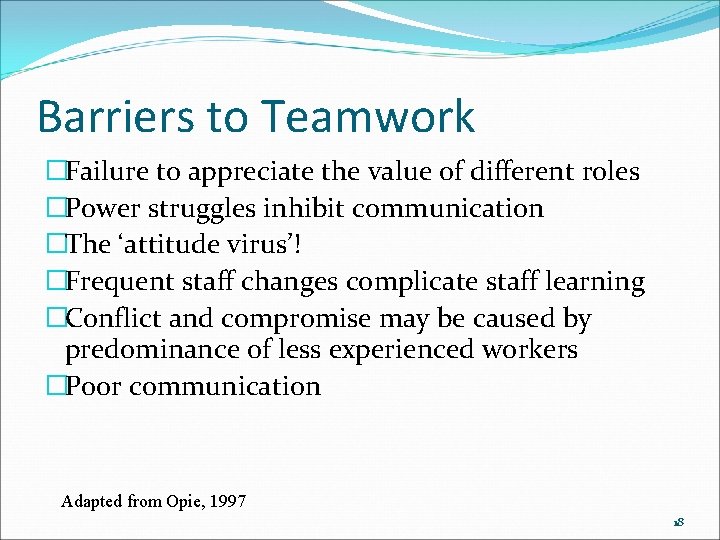 Barriers to Teamwork �Failure to appreciate the value of different roles �Power struggles inhibit