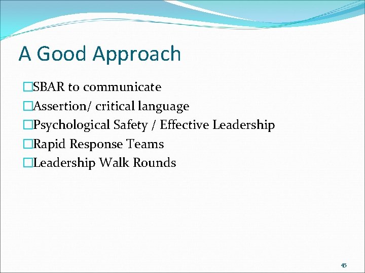 A Good Approach �SBAR to communicate �Assertion/ critical language �Psychological Safety / Effective Leadership