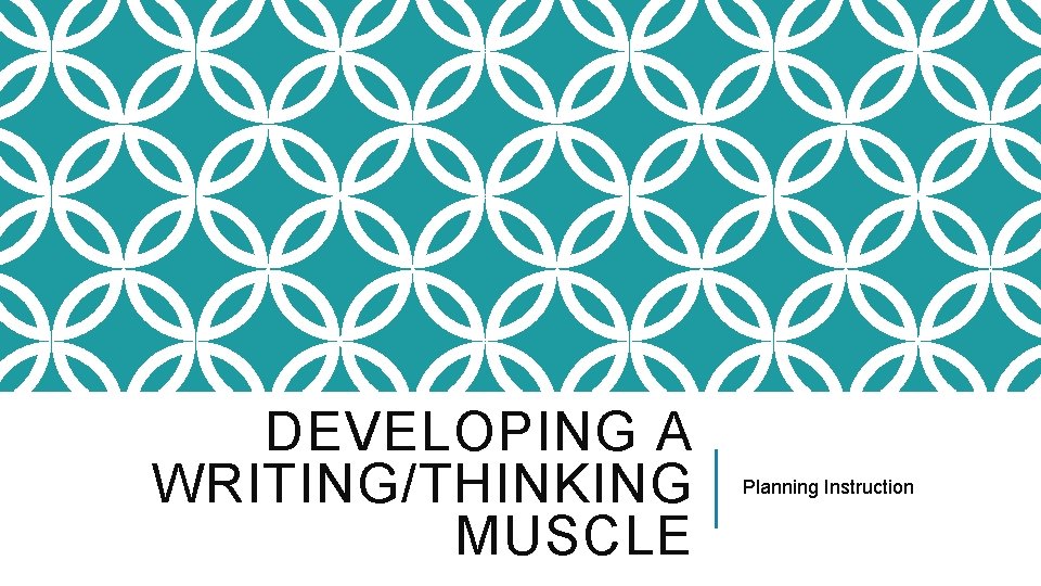 DEVELOPING A WRITING/THINKING MUSCLE Planning Instruction 