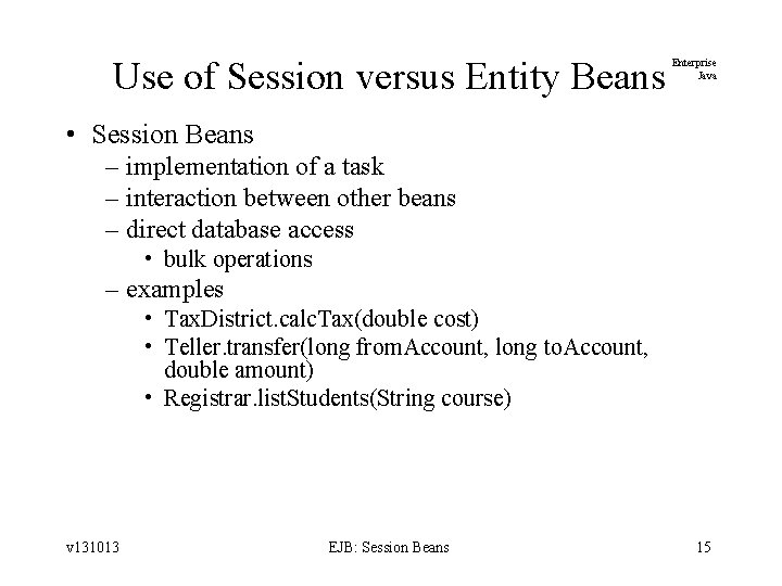 Use of Session versus Entity Beans Enterprise Java • Session Beans – implementation of