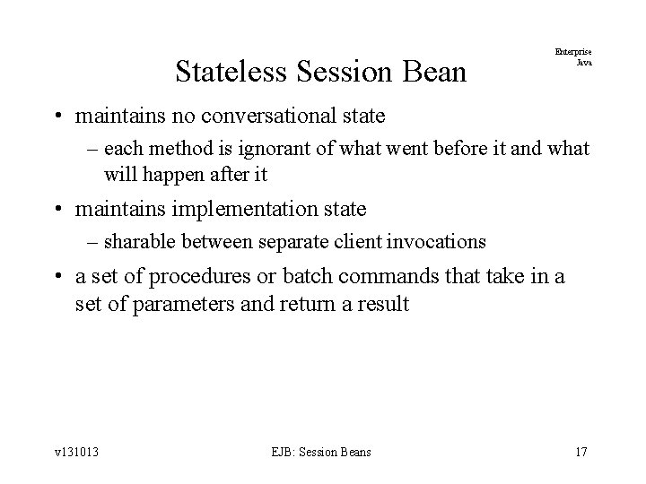 Stateless Session Bean Enterprise Java • maintains no conversational state – each method is