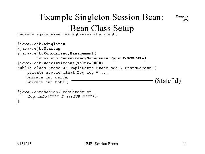 Example Singleton Session Bean: Bean Class Setup package ejava. examples. ejbsessionbank. ejb; Enterprise Java