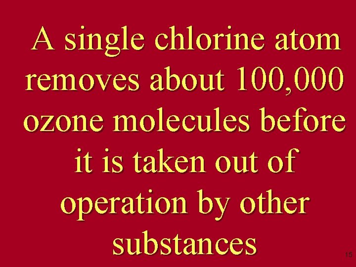 A single chlorine atom removes about 100, 000 ozone molecules before it is taken