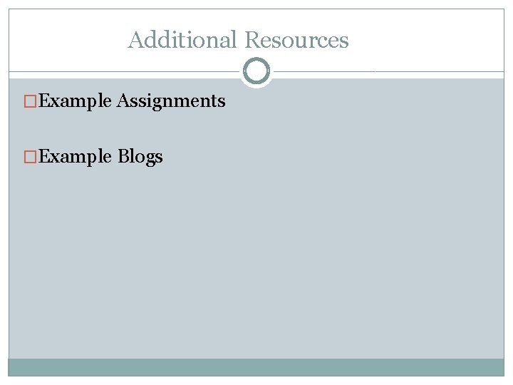 Additional Resources �Example Assignments �Example Blogs 