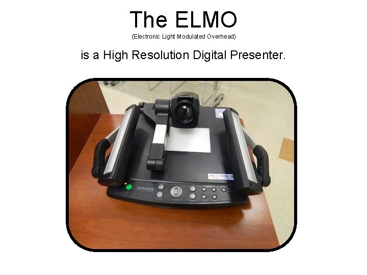 The ELMO (Electronic Light Modulated Overhead) is a High Resolution Digital Presenter. 