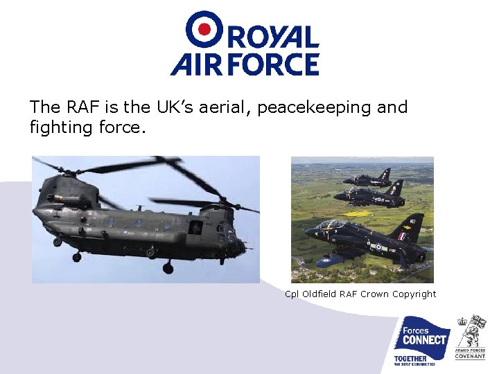 The RAF is the UK’s aerial, peacekeeping and fighting force. Cpl Oldfield RAF Crown