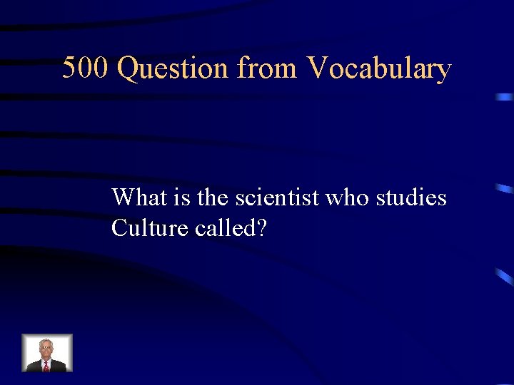 500 Question from Vocabulary What is the scientist who studies Culture called? 