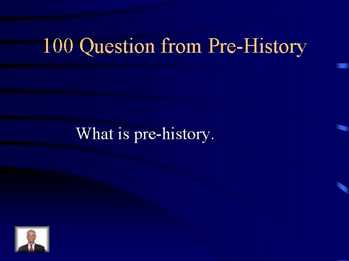 100 Question from Pre-History What is pre-history. 
