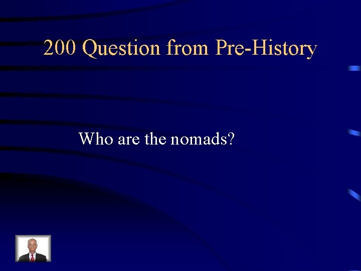 200 Question from Pre-History Who are the nomads? 