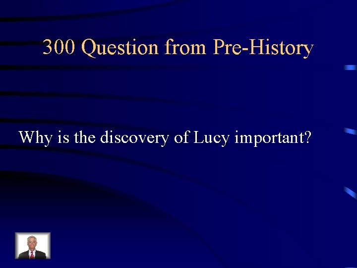 300 Question from Pre-History Why is the discovery of Lucy important? 