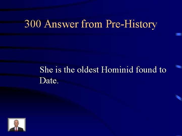 300 Answer from Pre-History She is the oldest Hominid found to Date. 