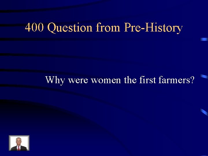 400 Question from Pre-History Why were women the first farmers? 