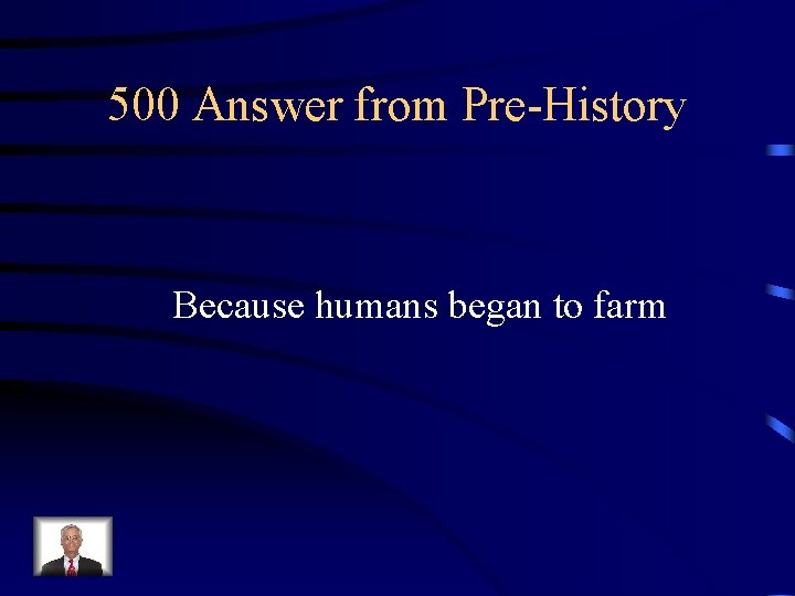 500 Answer from Pre-History Because humans began to farm 