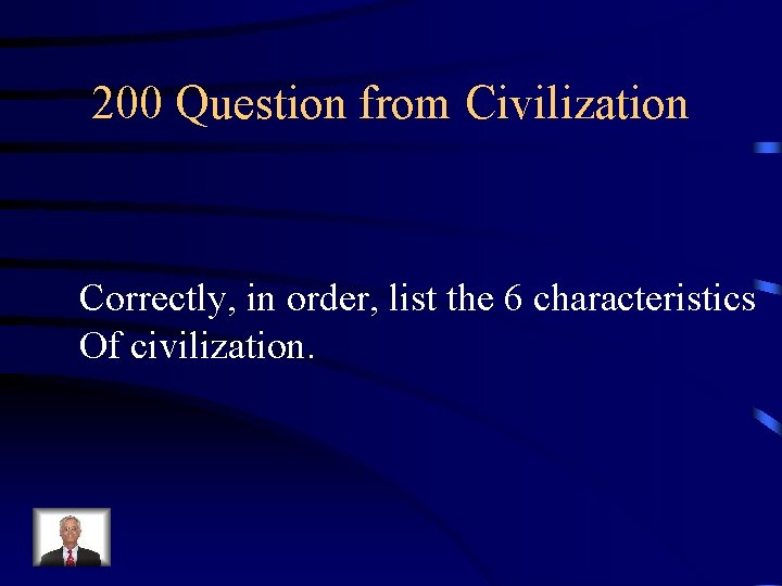 200 Question from Civilization Correctly, in order, list the 6 characteristics Of civilization. 