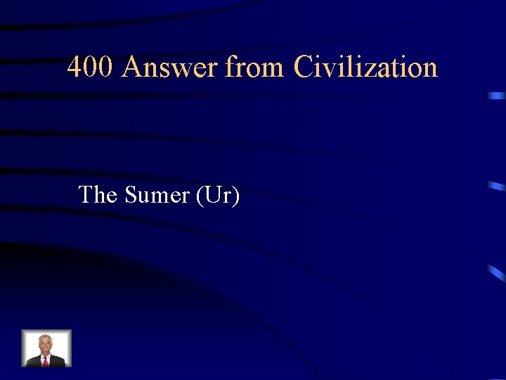400 Answer from Civilization The Sumer (Ur) 