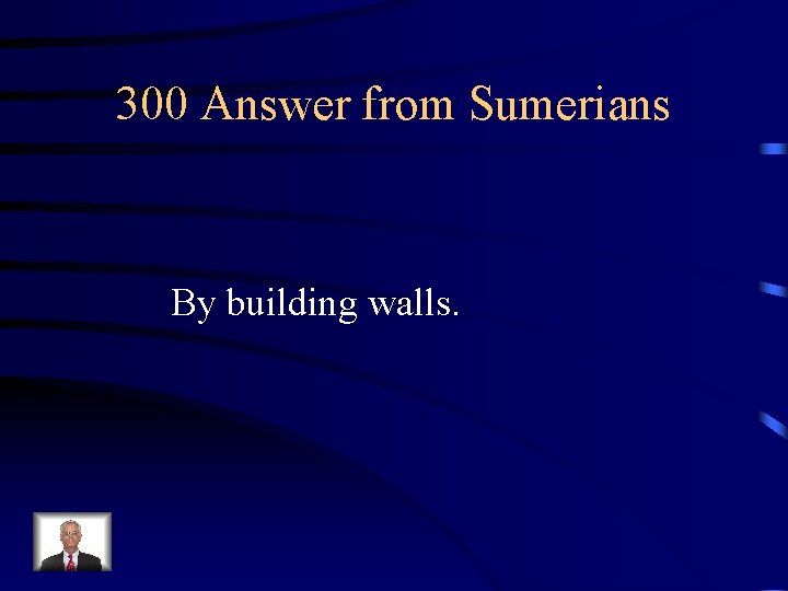 300 Answer from Sumerians By building walls. 