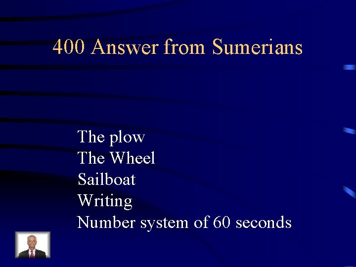 400 Answer from Sumerians The plow The Wheel Sailboat Writing Number system of 60