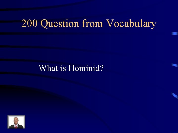 200 Question from Vocabulary What is Hominid? 