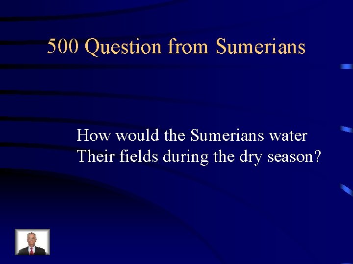 500 Question from Sumerians How would the Sumerians water Their fields during the dry