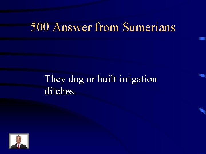 500 Answer from Sumerians They dug or built irrigation ditches. 