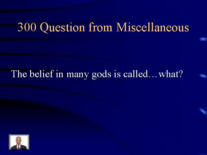 300 Question from Miscellaneous The belief in many gods is called…what? 