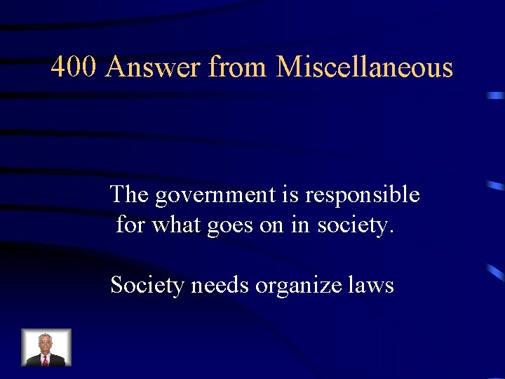 400 Answer from Miscellaneous The government is responsible for what goes on in society.