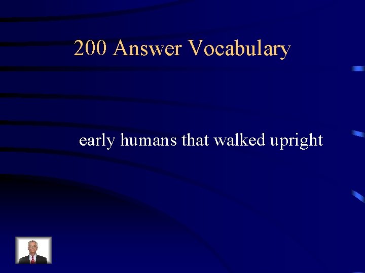 200 Answer Vocabulary early humans that walked upright 