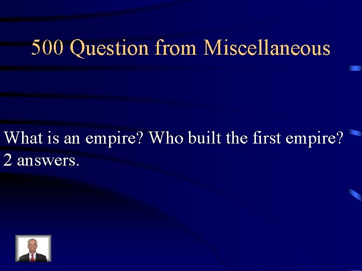 500 Question from Miscellaneous What is an empire? Who built the first empire? 2