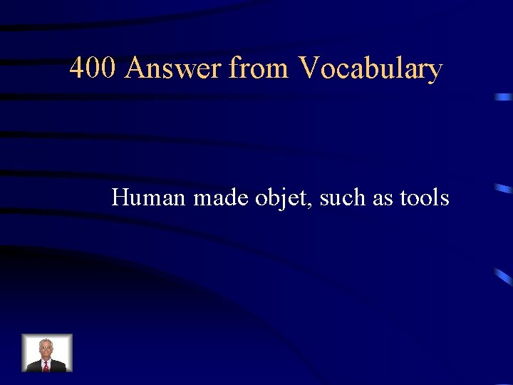 400 Answer from Vocabulary Human made objet, such as tools 