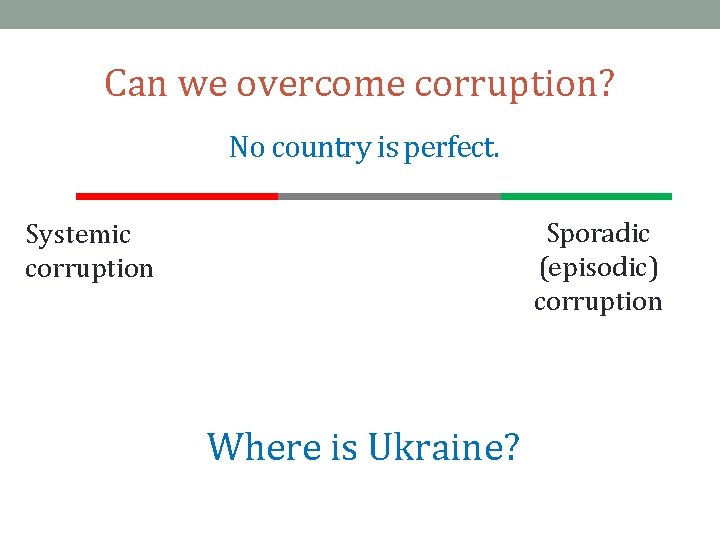 Can we overcome corruption? No country is perfect. Sporadic (episodic) corruption Systemic corruption Where