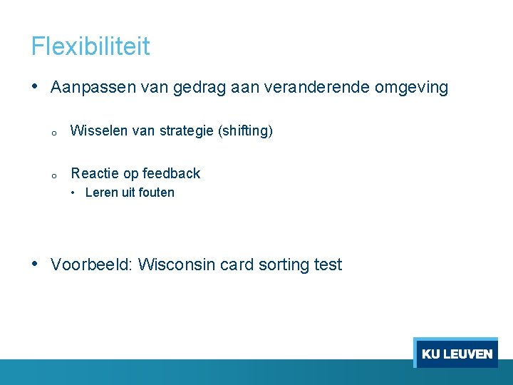 Flexibiliteit • Aanpassen van gedrag aan veranderende omgeving o Wisselen van strategie (shifting) o