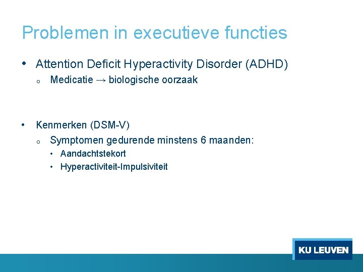 Problemen in executieve functies • Attention Deficit Hyperactivity Disorder (ADHD) o Medicatie → biologische