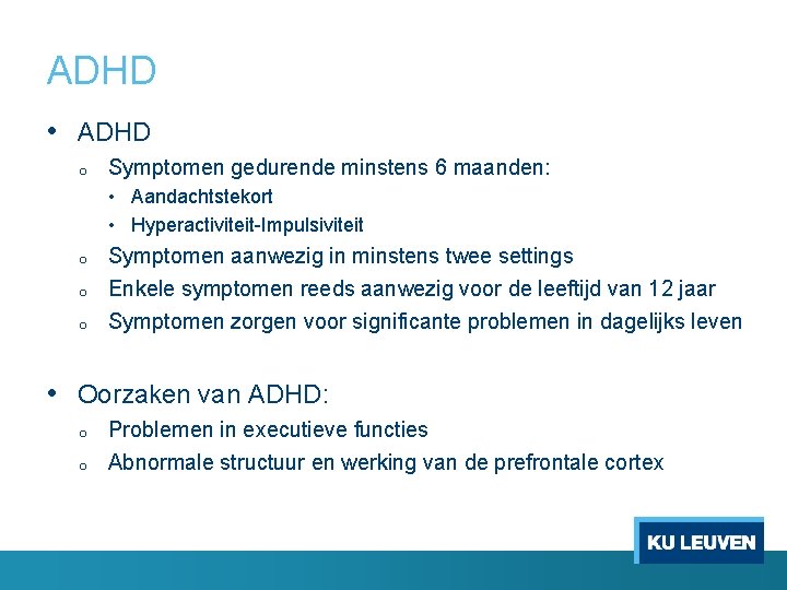 ADHD • ADHD o Symptomen gedurende minstens 6 maanden: • Aandachtstekort • Hyperactiviteit-Impulsiviteit o