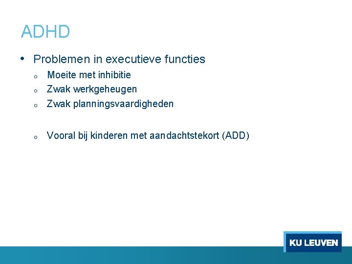 ADHD • Problemen in executieve functies o Moeite met inhibitie Zwak werkgeheugen Zwak planningsvaardigheden