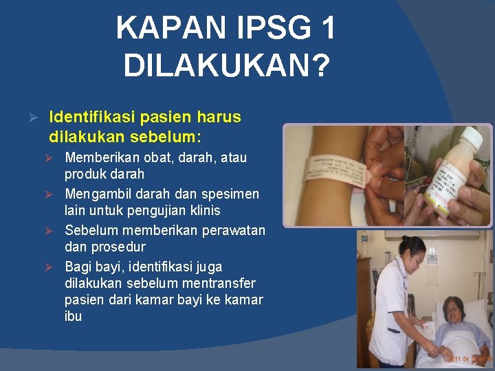 KAPAN IPSG 1 DILAKUKAN? Ø Identifikasi pasien harus dilakukan sebelum: Memberikan obat, darah, atau