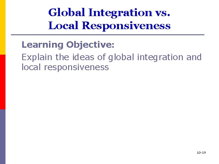 Global Integration vs. Local Responsiveness Learning Objective: Explain the ideas of global integration and